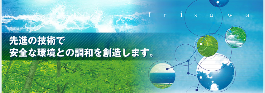 先進の技術で安全な環境との調和を創造します。